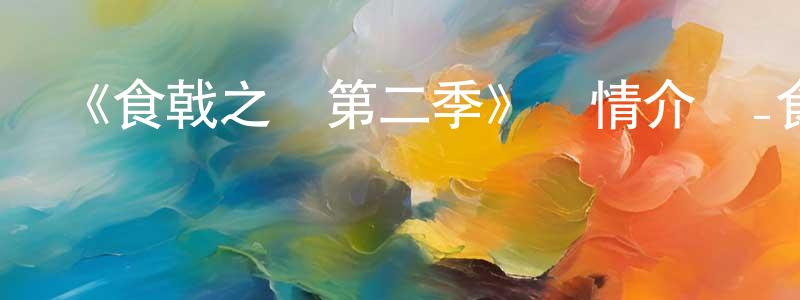 影視迷程漢章的個人博客,《食戟之靈第二季》詳情介紹_食戟之靈第二季已完結在線觀看_食戟之靈第二季迅雷下載_動漫劇場